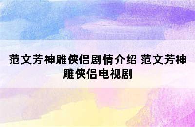 范文芳神雕侠侣剧情介绍 范文芳神雕侠侣电视剧